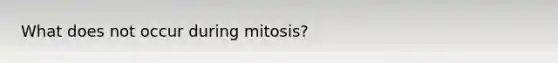 What does not occur during mitosis?