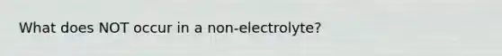 What does NOT occur in a non-electrolyte?