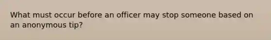 What must occur before an officer may stop someone based on an anonymous tip?