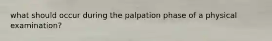 what should occur during the palpation phase of a physical examination?