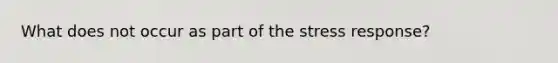 What does not occur as part of the stress response?