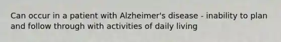 Can occur in a patient with Alzheimer's disease - inability to plan and follow through with activities of daily living