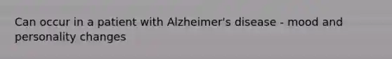 Can occur in a patient with Alzheimer's disease - mood and personality changes