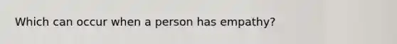 Which can occur when a person has empathy?