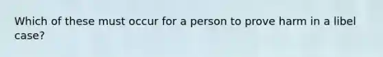 Which of these must occur for a person to prove harm in a libel case?