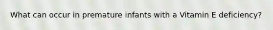 What can occur in premature infants with a Vitamin E deficiency?