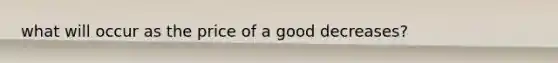 what will occur as the price of a good decreases?