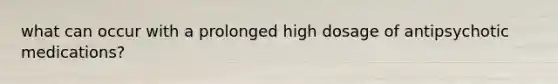 what can occur with a prolonged high dosage of antipsychotic medications?