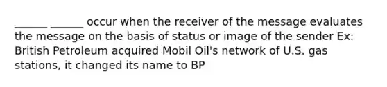 ______ ______ occur when the receiver of the message evaluates the message on the basis of status or image of the sender Ex: British Petroleum acquired Mobil Oil's network of U.S. gas stations, it changed its name to BP