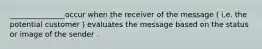 _______________occur when the receiver of the message ( i.e. the potential customer ) evaluates the message based on the status or image of the sender .