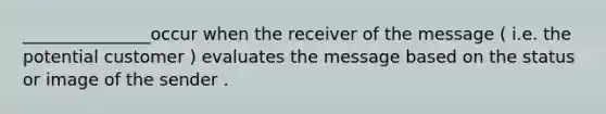 _______________occur when the receiver of the message ( i.e. the potential customer ) evaluates the message based on the status or image of the sender .