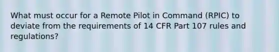 What must occur for a Remote Pilot in Command (RPIC) to deviate from the requirements of 14 CFR Part 107 rules and regulations?