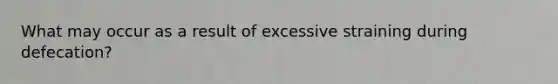 What may occur as a result of excessive straining during defecation?