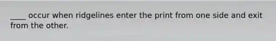 ____ occur when ridgelines enter the print from one side and exit from the other.