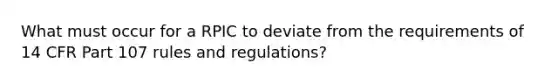 What must occur for a RPIC to deviate from the requirements of 14 CFR Part 107 rules and regulations?