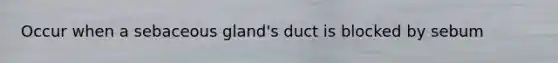 Occur when a sebaceous gland's duct is blocked by sebum