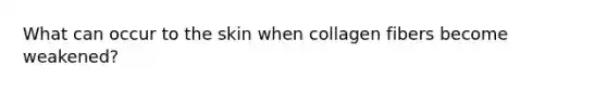 What can occur to the skin when collagen fibers become weakened?