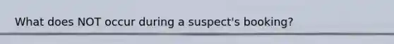 What does NOT occur during a suspect's booking?