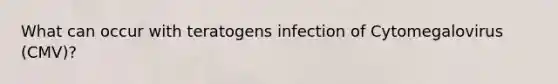 What can occur with teratogens infection of Cytomegalovirus (CMV)?