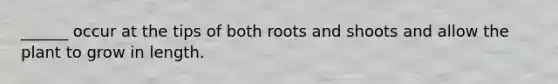 ______ occur at the tips of both roots and shoots and allow the plant to grow in length.