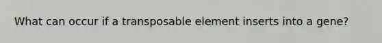 What can occur if a transposable element inserts into a gene?