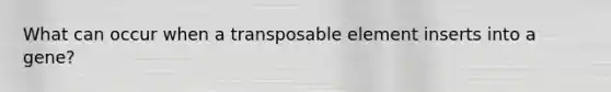 What can occur when a transposable element inserts into a gene?