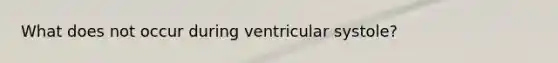 What does not occur during ventricular systole?