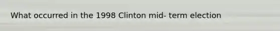 What occurred in the 1998 Clinton mid- term election