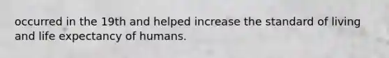 occurred in the 19th and helped increase the standard of living and life expectancy of humans.