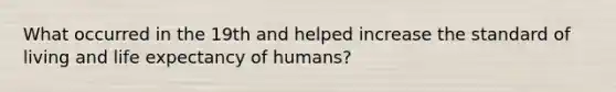 What occurred in the 19th and helped increase the standard of living and life expectancy of humans?