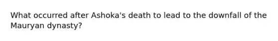 What occurred after Ashoka's death to lead to the downfall of the Mauryan dynasty?