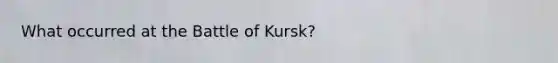 What occurred at the Battle of Kursk?