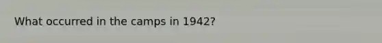 What occurred in the camps in 1942?