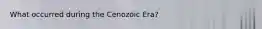 What occurred during the Cenozoic Era?