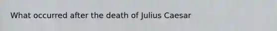 What occurred after the death of Julius Caesar