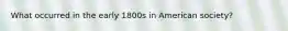 What occurred in the early 1800s in American society?