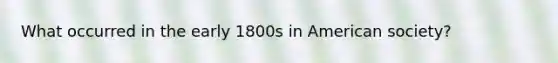 What occurred in the early 1800s in American society?