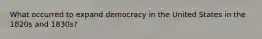 What occurred to expand democracy in the United States in the 1820s and 1830s?