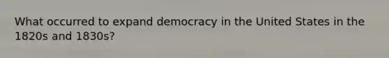 What occurred to expand democracy in the United States in the 1820s and 1830s?