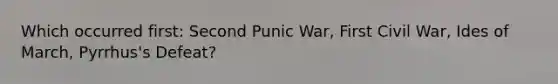 Which occurred first: Second Punic War, First Civil War, Ides of March, Pyrrhus's Defeat?