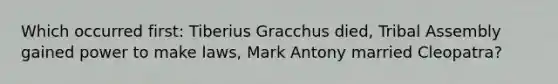 Which occurred first: Tiberius Gracchus died, Tribal Assembly gained power to make laws, Mark Antony married Cleopatra?