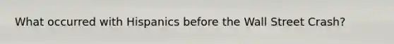 What occurred with Hispanics before the Wall Street Crash?