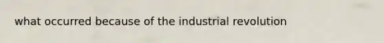 what occurred because of the industrial revolution