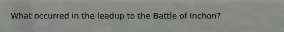 What occurred in the leadup to the Battle of Inchon?
