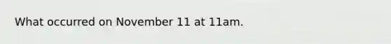 What occurred on November 11 at 11am.