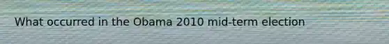 What occurred in the Obama 2010 mid-term election