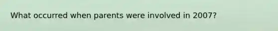 What occurred when parents were involved in 2007?