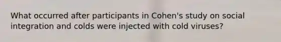 What occurred after participants in Cohen's study on social integration and colds were injected with cold viruses?