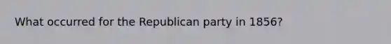 What occurred for the Republican party in 1856?