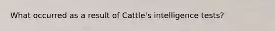 What occurred as a result of Cattle's <a href='https://www.questionai.com/knowledge/kbdP4YrASs-intelligence-tests' class='anchor-knowledge'>intelligence tests</a>?